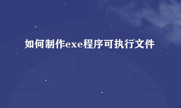 如何制作exe程序可执行文件