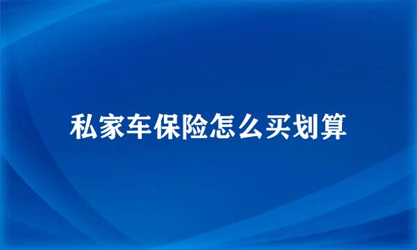 私家车保险怎么买划算