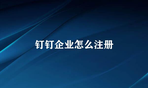 钉钉企业怎么注册