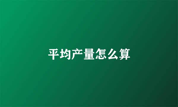 平均产量怎么算