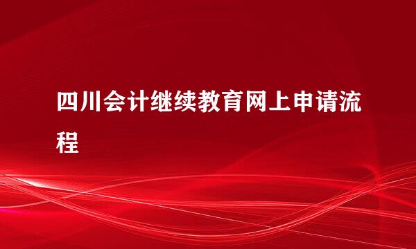 四川会计继续教育网上申请流程
