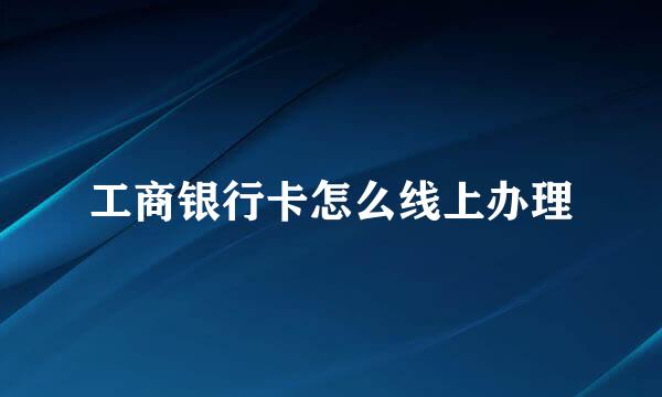 工商银行卡怎么线上办理