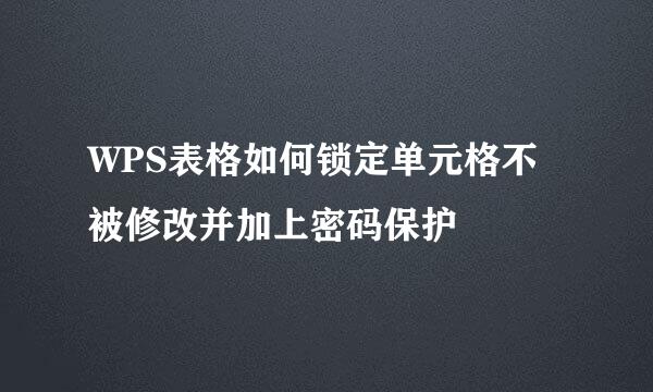 WPS表格如何锁定单元格不被修改并加上密码保护