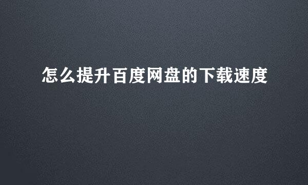 怎么提升百度网盘的下载速度