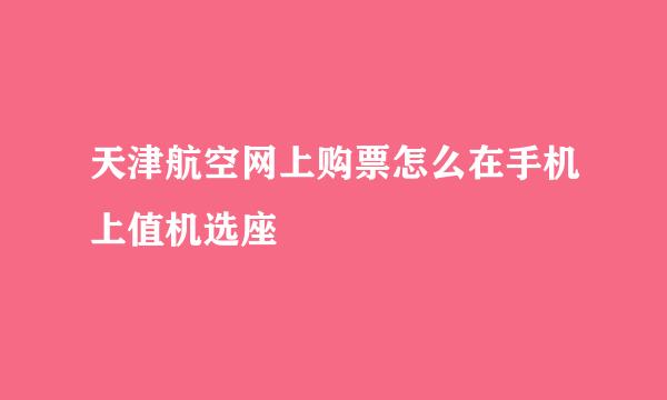 天津航空网上购票怎么在手机上值机选座