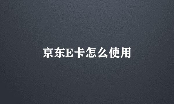 京东E卡怎么使用
