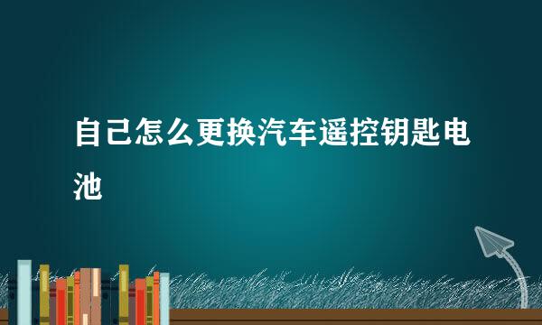 自己怎么更换汽车遥控钥匙电池