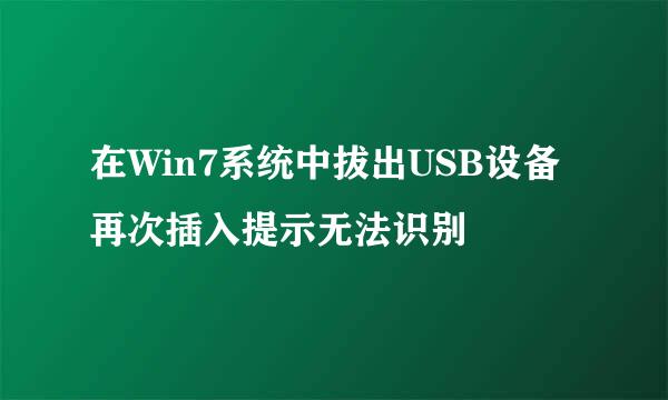在Win7系统中拔出USB设备再次插入提示无法识别