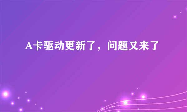 A卡驱动更新了，问题又来了