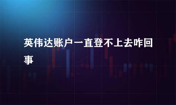 英伟达账户一直登不上去咋回事