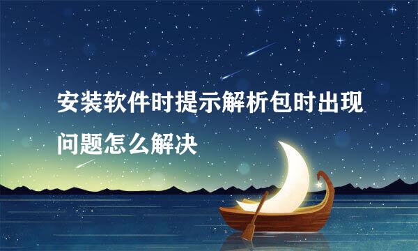 安装软件时提示解析包时出现问题怎么解决