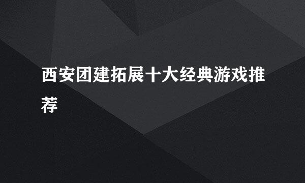 西安团建拓展十大经典游戏推荐