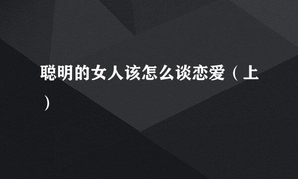 聪明的女人该怎么谈恋爱（上）