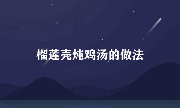 榴莲壳炖鸡汤的做法