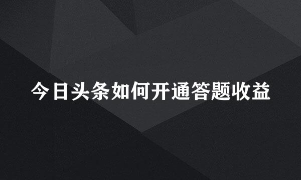 今日头条如何开通答题收益