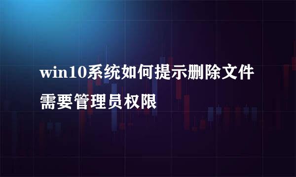 win10系统如何提示删除文件需要管理员权限