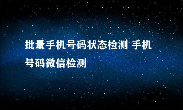 批量手机号码状态检测 手机号码微信检测