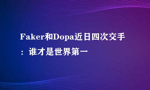 Faker和Dopa近日四次交手：谁才是世界第一