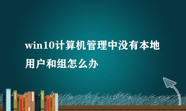 win10计算机管理中没有本地用户和组怎么办