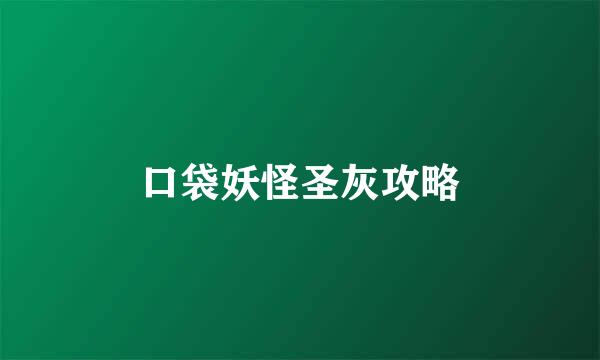 口袋妖怪圣灰攻略