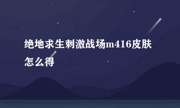 绝地求生刺激战场m416皮肤怎么得