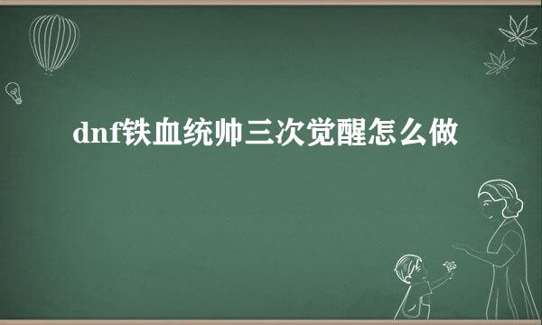 dnf铁血统帅三次觉醒怎么做