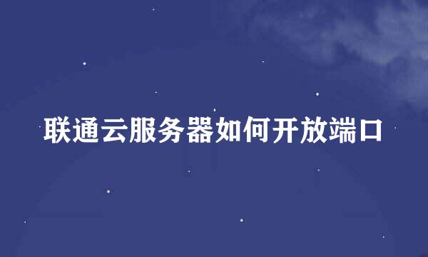 联通云服务器如何开放端口