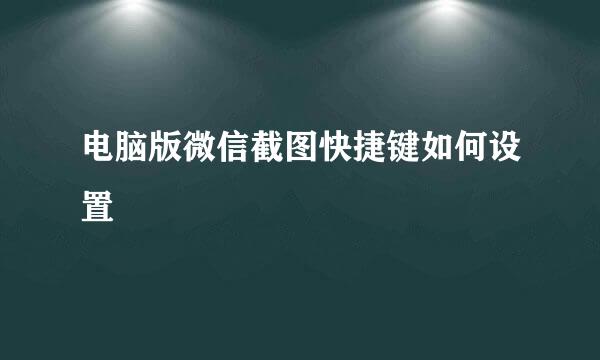 电脑版微信截图快捷键如何设置