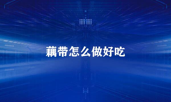 藕带怎么做好吃