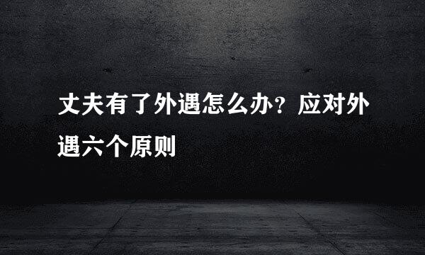 丈夫有了外遇怎么办？应对外遇六个原则