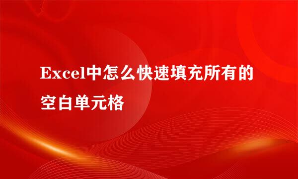 Excel中怎么快速填充所有的空白单元格