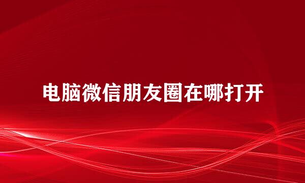 电脑微信朋友圈在哪打开