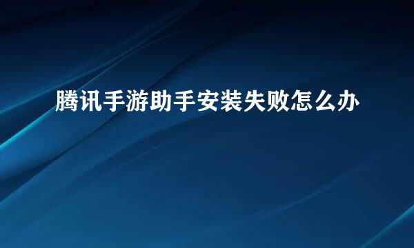 腾讯手游助手安装失败怎么办