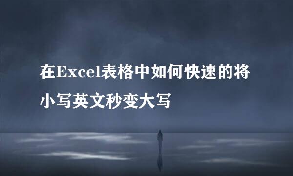 在Excel表格中如何快速的将小写英文秒变大写