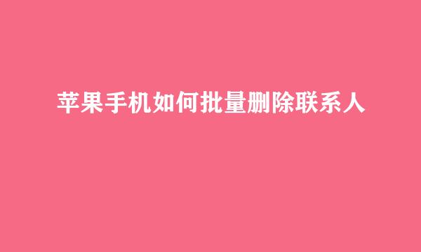 苹果手机如何批量删除联系人