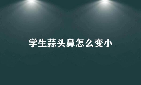 学生蒜头鼻怎么变小