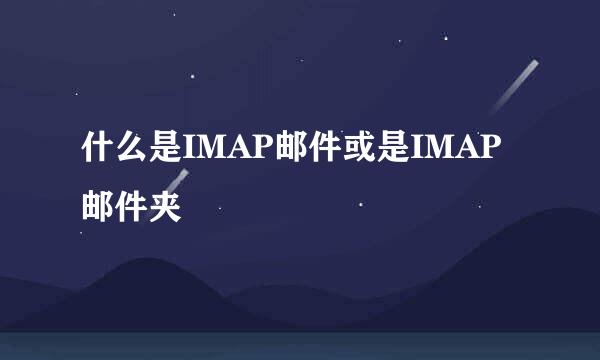 什么是IMAP邮件或是IMAP邮件夹
