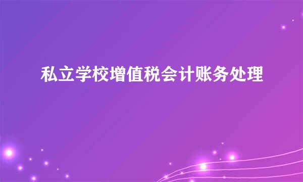私立学校增值税会计账务处理