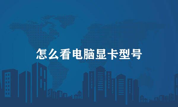 怎么看电脑显卡型号