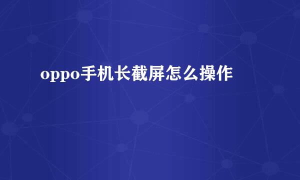 oppo手机长截屏怎么操作