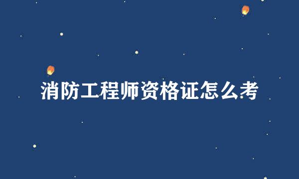 消防工程师资格证怎么考