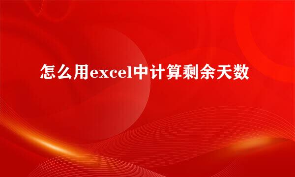 怎么用excel中计算剩余天数