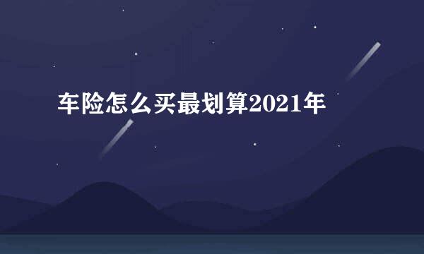 车险怎么买最划算2021年