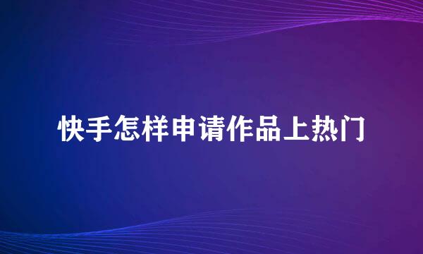 快手怎样申请作品上热门