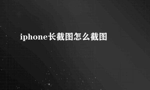 iphone长截图怎么截图
