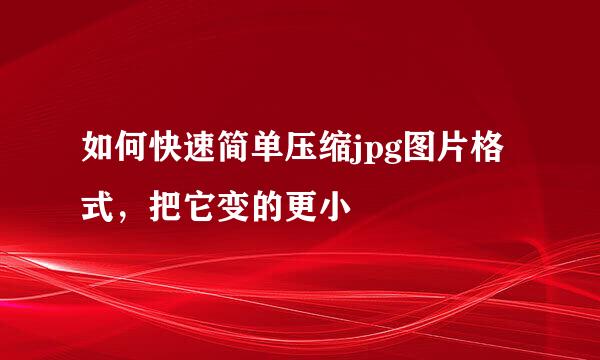 如何快速简单压缩jpg图片格式，把它变的更小