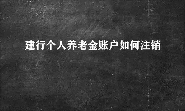 建行个人养老金账户如何注销