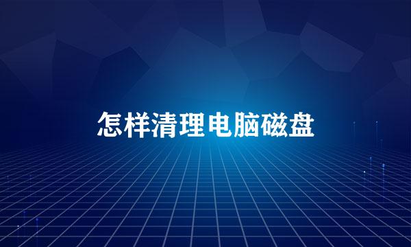 怎样清理电脑磁盘