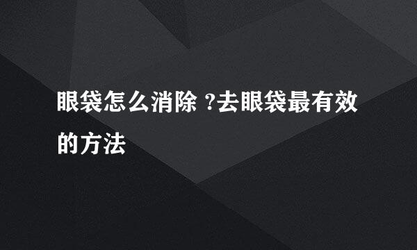 眼袋怎么消除 ?去眼袋最有效的方法