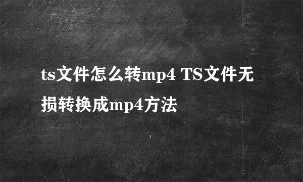 ts文件怎么转mp4 TS文件无损转换成mp4方法